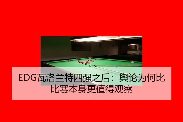EDG瓦洛兰特四强之后：舆论为何比比赛本身更值得观察